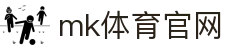 MK(体育科技有限公司)体育·官方网站